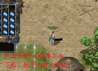热血传奇1老版本怎么下载?新手攻略全解析 热血传奇1老版本怎么下载?新手攻略全解析