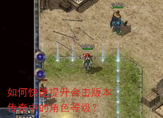 如何快速提升合击版本传奇中的角色等级? 如何快速提升合击版本传奇中的角色等级?