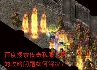 百度搜索传奇私服官网的攻略问题如何解决? 百度搜索传奇私服官网的攻略问题如何解决?