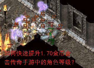 如何快速提升1.70金币合击传奇手游中的角色等级? 如何快速提升1.70金币合击传奇手游中的角色等级?