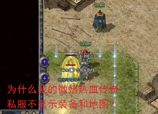 为什么我的微端热血传奇私服不显示装备和地图? 为什么我的微端热血传奇私服不显示装备和地图?