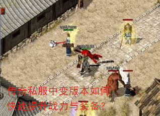 传奇私服中变版本如何快速提升战力与装备? 传奇私服中变版本如何快速提升战力与装备?