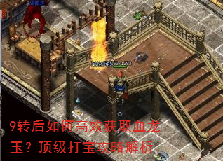 9转后如何高效获取血龙玉?顶级打宝攻略解析 9转后如何高效获取血龙玉?顶级打宝攻略解析