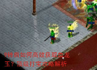 9转后如何高效获取血龙玉?顶级打宝攻略解析 9转后如何高效获取血龙玉?顶级打宝攻略解析