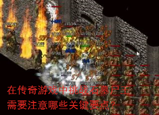 在传奇游戏中挑战石墓尸王需要注意哪些关键要点? 在传奇游戏中挑战石墓尸王需要注意哪些关键要点?