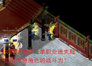 如何快速提升单职业迷失超变版传奇角色的战斗力? 如何快速提升单职业迷失超变版传奇角色的战斗力?