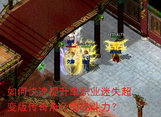 如何快速提升单职业迷失超变版传奇角色的战斗力? 如何快速提升单职业迷失超变版传奇角色的战斗力?