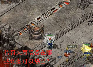 传奇天尊装备在哪些地图可以爆出? 传奇天尊装备在哪些地图可以爆出?