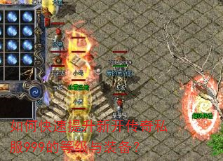 如何快速提升新开传奇私服999的等级与装备? 如何快速提升新开传奇私服999的等级与装备?