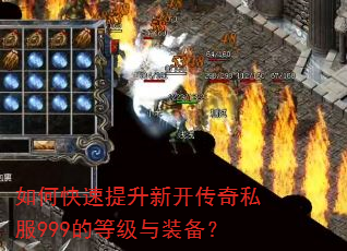如何快速提升新开传奇私服999的等级与装备? 如何快速提升新开传奇私服999的等级与装备?