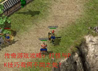 传奇游戏攻略:打怪与PK技巧有何不同之处? 传奇游戏攻略:打怪与PK技巧有何不同之处?