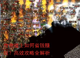 传奇道士如何省钱赚钱?高效攻略全解析 传奇道士如何省钱赚钱?高效攻略全解析