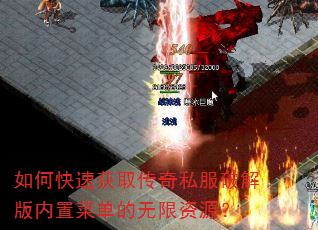 如何快速获取传奇私服破解版内置菜单的无限资源? 如何快速获取传奇私服破解版内置菜单的无限资源?