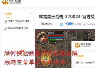 如何快速获取传奇私服破解版内置菜单的无限资源? 如何快速获取传奇私服破解版内置菜单的无限资源?