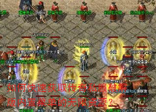 如何快速获取传奇私服破解版内置菜单的无限资源? 如何快速获取传奇私服破解版内置菜单的无限资源?