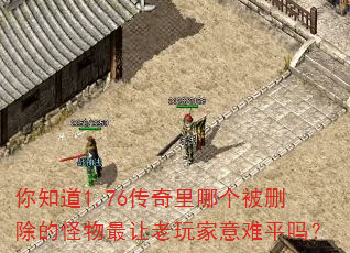 你知道1.76传奇里哪个被删除的怪物最让老玩家意难平吗? 你知道1.76传奇里哪个被删除的怪物最让老玩家意难平吗?