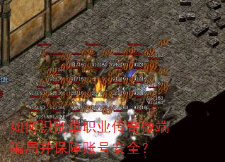 如何识别单职业传奇微端骗局并保障账号安全? 如何识别单职业传奇微端骗局并保障账号安全?