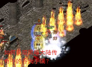 如何获取黑暗大陆传奇中的吞天手镯? 如何获取黑暗大陆传奇中的吞天手镯?