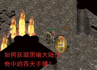 如何获取黑暗大陆传奇中的吞天手镯? 如何获取黑暗大陆传奇中的吞天手镯?