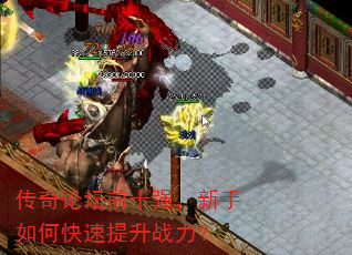 传奇论坛前十强,新手如何快速提升战力? 传奇论坛前十强,新手如何快速提升战力?