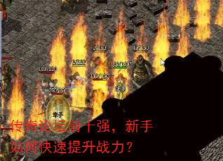 传奇论坛前十强,新手如何快速提升战力? 传奇论坛前十强,新手如何快速提升战力?