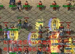 如何快速提升cc热血传奇私服角色等级与装备? 如何快速提升cc热血传奇私服角色等级与装备?