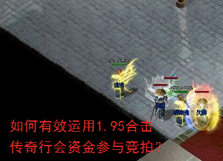 如何有效运用1.95合击传奇行会资金参与竞拍? 如何有效运用1.95合击传奇行会资金参与竞拍?