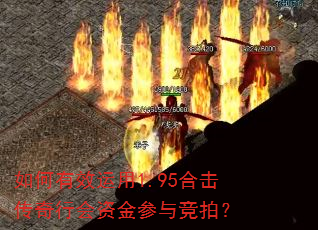 如何有效运用1.95合击传奇行会资金参与竞拍? 如何有效运用1.95合击传奇行会资金参与竞拍?