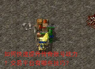 如何快速提升传奇账号战力?交易平台有哪些技巧? 如何快速提升传奇账号战力?交易平台有哪些技巧?