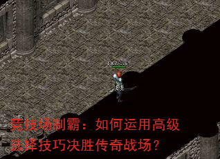 竞技场制霸:如何运用高级选择技巧决胜传奇战场? 竞技场制霸:如何运用高级选择技巧决胜传奇战场?