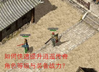 如何快速提升逍遥传奇角色等级与装备战力? 如何快速提升逍遥传奇角色等级与装备战力?