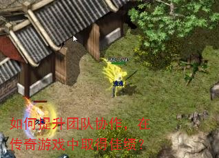 如何提升团队协作,在传奇游戏中取得佳绩? 如何提升团队协作,在传奇游戏中取得佳绩?