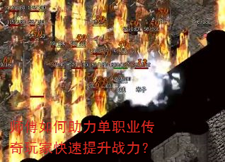 师傅如何助力单职业传奇玩家快速提升战力? 师傅如何助力单职业传奇玩家快速提升战力?