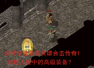 如何快速获取英雄合击传奇1.85散人版中的高级装备? 如何快速获取英雄合击传奇1.85散人版中的高级装备?