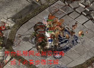 传奇私服网站架设攻略?新手必看步骤详解 传奇私服网站架设攻略?新手必看步骤详解