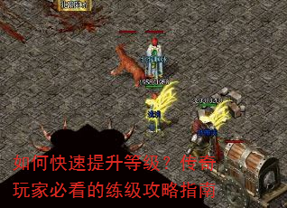 如何快速提升等级?传奇玩家必看的练级攻略指南 如何快速提升等级?传奇玩家必看的练级攻略指南