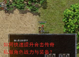 如何快速提升合击传奇私服角色战力与装备? 如何快速提升合击传奇私服角色战力与装备?
