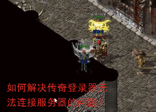 如何解决传奇登录器无法连接服务器的问题? 如何解决传奇登录器无法连接服务器的问题?