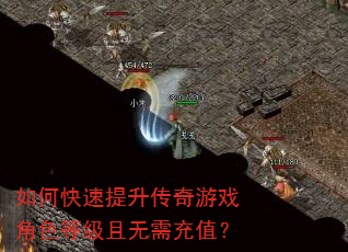 如何快速提升传奇游戏角色等级且无需充值? 如何快速提升传奇游戏角色等级且无需充值?