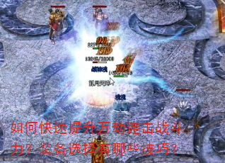 如何快速提升万劫连击战斗力?装备选择有哪些技巧? 如何快速提升万劫连击战斗力?装备选择有哪些技巧?