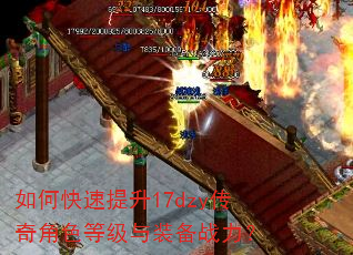 如何快速提升17dzy传奇角色等级与装备战力? 如何快速提升17dzy传奇角色等级与装备战力?