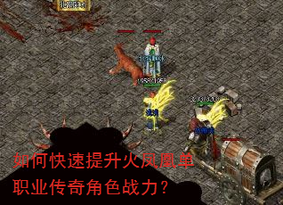 如何快速提升火凤凰单职业传奇角色战力? 如何快速提升火凤凰单职业传奇角色战力?