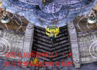 低配电脑也能畅玩?十大耐玩传奇私服攻略全解析 低配电脑也能畅玩?十大耐玩传奇私服攻略全解析
