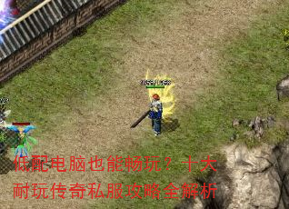 低配电脑也能畅玩?十大耐玩传奇私服攻略全解析 低配电脑也能畅玩?十大耐玩传奇私服攻略全解析