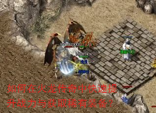 如何在火龙传奇中快速提升战力与获取稀有装备? 如何在火龙传奇中快速提升战力与获取稀有装备?