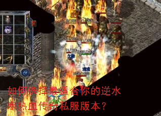 如何选择最适合你的逆水寒热血传奇私服版本? 如何选择最适合你的逆水寒热血传奇私服版本?