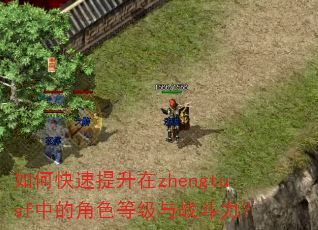 如何快速提升在zhengtusf中的角色等级与战斗力? 如何快速提升在zhengtusf中的角色等级与战斗力?