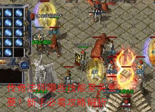 传奇法师哪些技能至关重要?新手必看攻略解析 传奇法师哪些技能至关重要?新手必看攻略解析