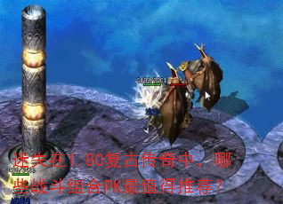 迷失在1.80复古传奇中,哪些战斗组合PK最值得推荐? 迷失在1.80复古传奇中,哪些战斗组合PK最值得推荐?