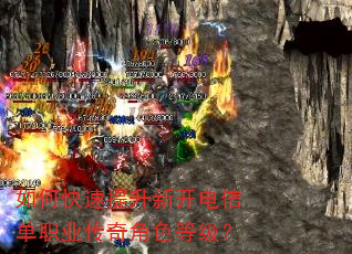 如何快速提升新开电信单职业传奇角色等级? 如何快速提升新开电信单职业传奇角色等级?